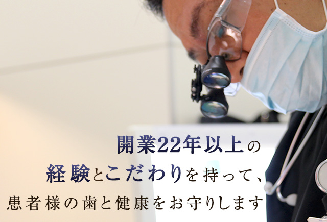 開業22年以上の経験とこだわりを持って、患者様の歯と健康をお守りします